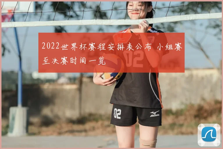 2022世界杯赛程安排表公布 小组赛至决赛时间一览