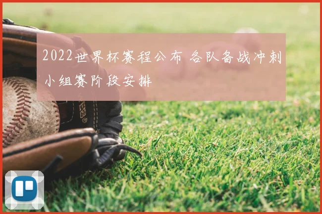 2022世界杯赛程公布 各队备战冲刺小组赛阶段安排