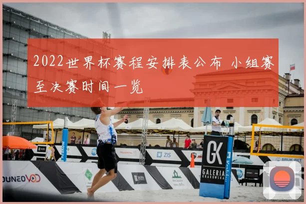 2022世界杯赛程安排表公布 小组赛至决赛时间一览