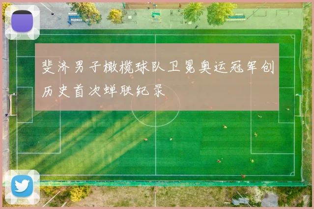 斐济男子橄榄球队卫冕奥运冠军创历史首次蝉联纪录