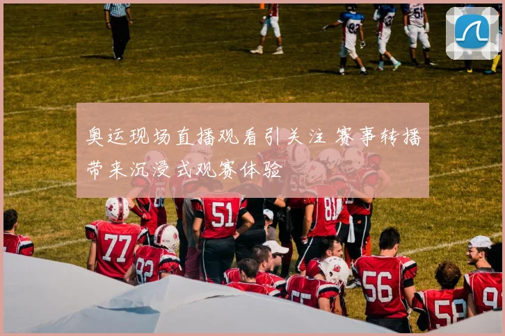 奥运现场直播观看引关注 赛事转播带来沉浸式观赛体验
