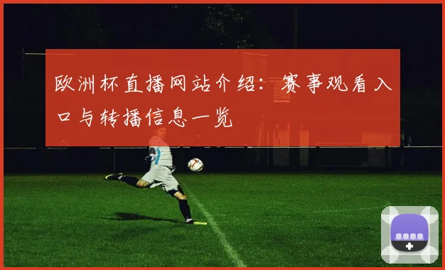 欧洲杯直播网站介绍:赛事观看入口与转播信息一览