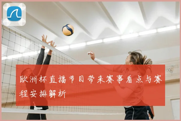 欧洲杯直播节目带来赛事看点与赛程安排解析