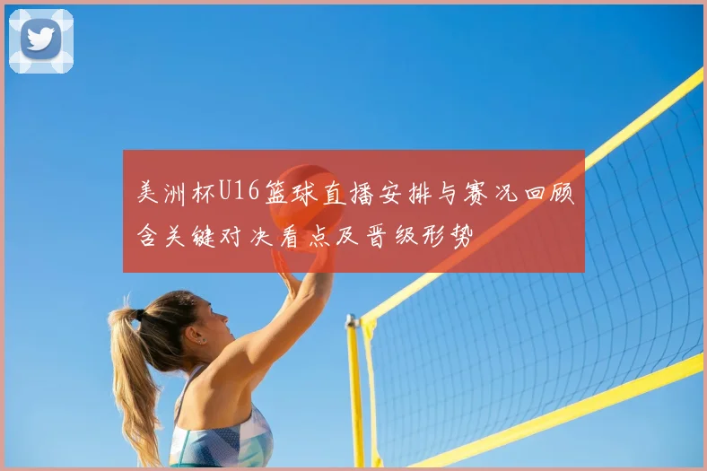美洲杯U16篮球直播安排与赛况回顾含关键对决看点及晋级形势