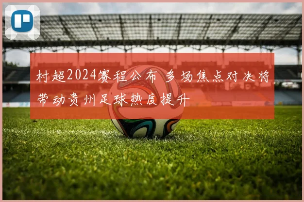村超2024赛程公布 多场焦点对决将带动贵州足球热度提升