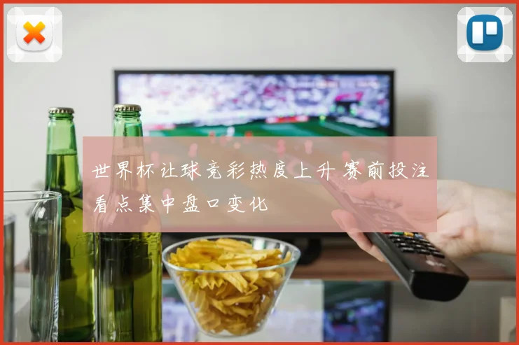 世界杯让球竞彩热度上升 赛前投注看点集中盘口变化