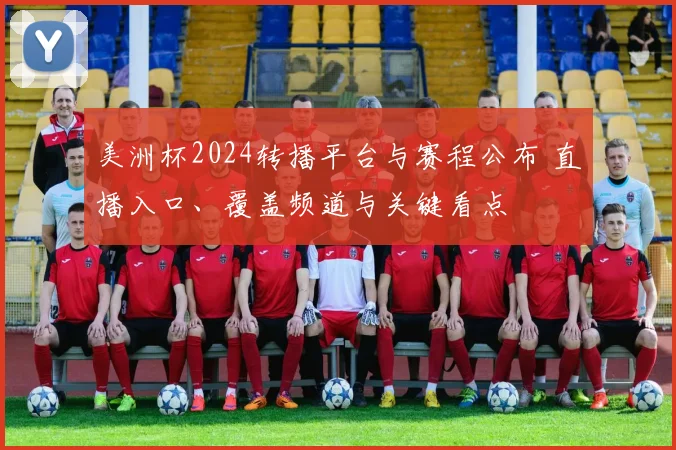 美洲杯2024转播平台与赛程公布 直播入口、覆盖频道与关键看点