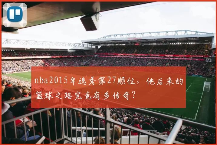 nba2015年选秀第27顺位，他后来的篮球之路究竟有多传奇？