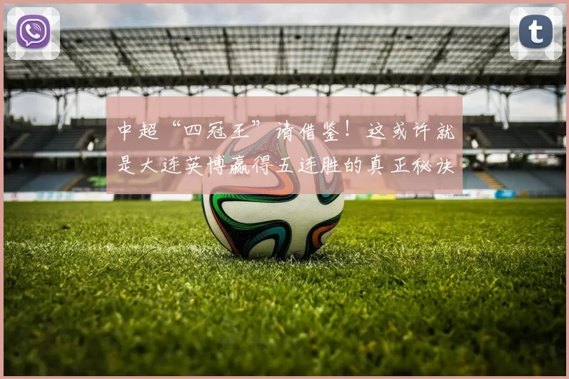 中超“四冠王”请借鉴！这或许就是大连英博赢得五连胜的真正秘诀_比赛_毛伟杰_球员