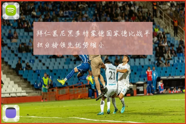 拜仁慕尼黑多特蒙德国家德比战平积分榜领先优势缩小