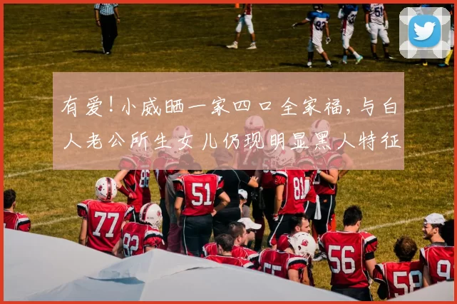 有爱!小威晒一家四口全家福,与白人老公所生女儿仍现明显黑人特征