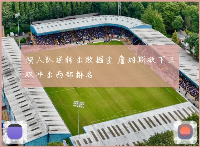 湖人队逆转击败掘金 詹姆斯砍下三双冲击西部排名