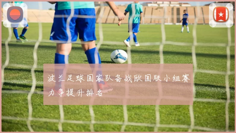 波兰足球国家队备战欧国联小组赛力争提升排名