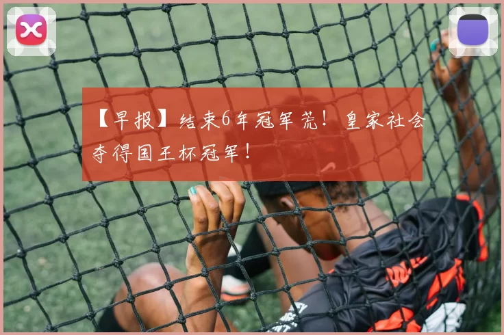 【早报】结束6年冠军荒！皇家社会夺得国王杯冠军！