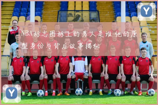 NBA标志图标上的男人是谁 他的原型身份与背后故事揭秘