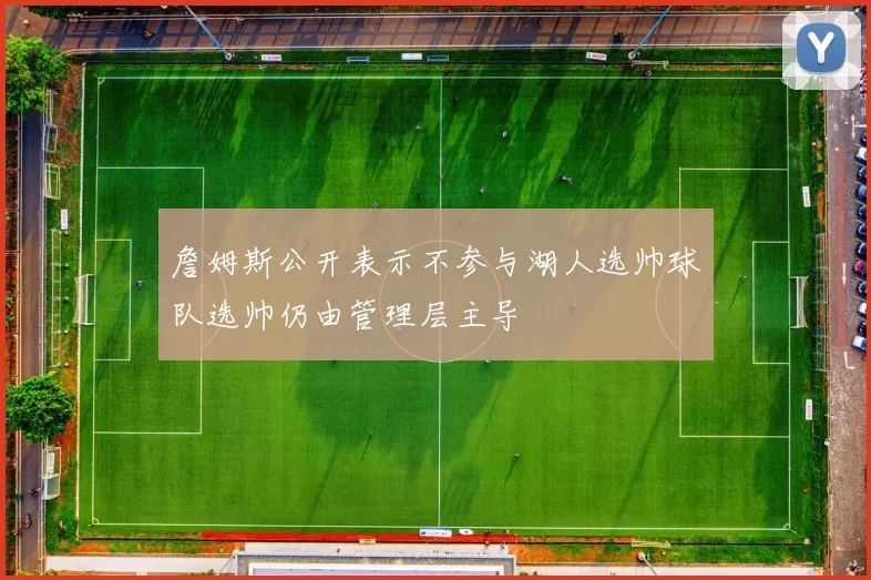 詹姆斯公开表示不参与湖人选帅球队选帅仍由管理层主导