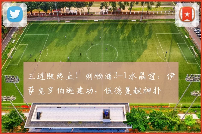 三连败终止！利物浦3-1水晶宫，伊萨克罗伯逊建功，伍德曼献神扑