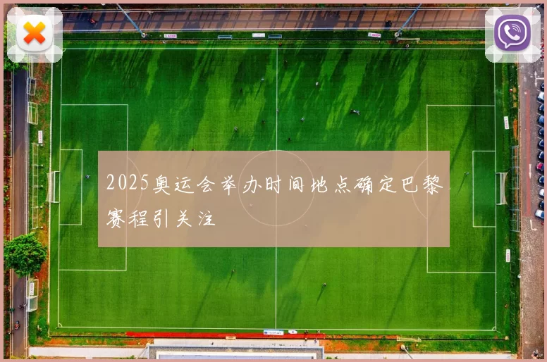 2025奥运会举办时间地点确定巴黎赛程引关注