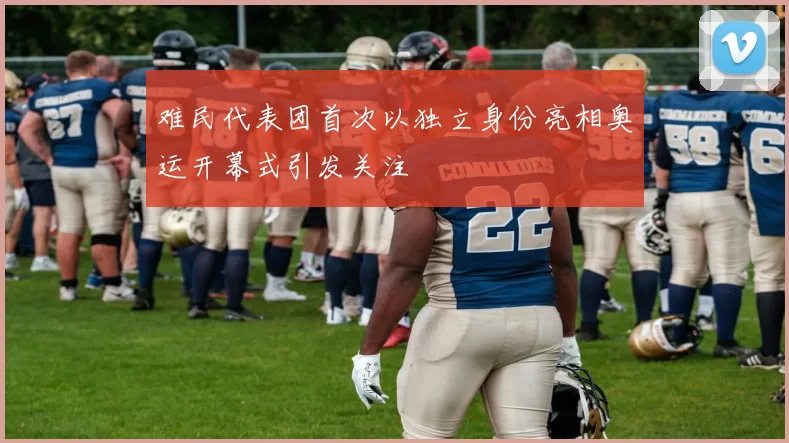 难民代表团首次以独立身份亮相奥运开幕式引发关注