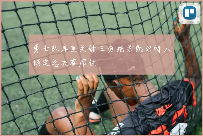 勇士队库里关键三分绝杀凯尔特人锁定总决赛席位