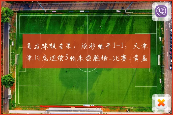 乌龙球酿苦果，读秒绝平1-1，天津津门虎连续5轮未尝胜绩_比赛_黄嘉辉_双方