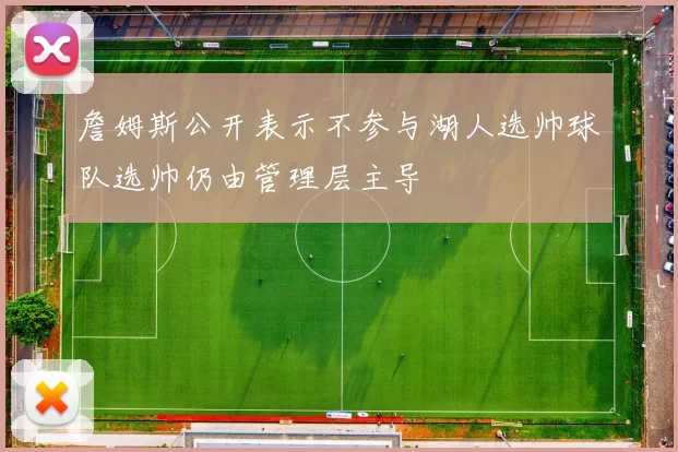 詹姆斯公开表示不参与湖人选帅球队选帅仍由管理层主导