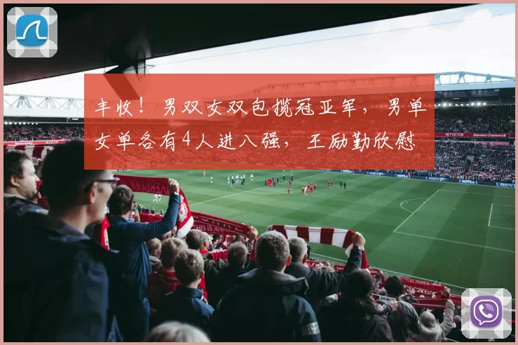 丰收！男双女双包揽冠亚军，男单女单各有4人进八强，王励勤欣慰