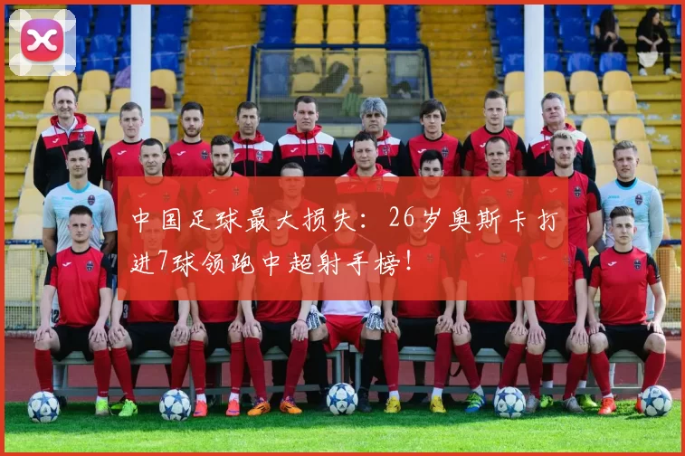 中国足球最大损失：26岁奥斯卡打进7球领跑中超射手榜！