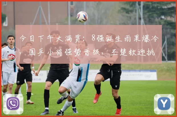 今日下午大满贯：8强诞生雨果爆冷，国乒小将强势晋级，王楚钦迎挑战