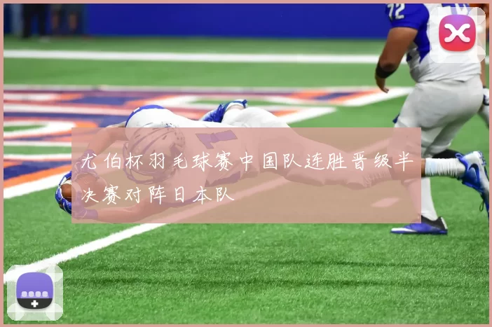 尤伯杯羽毛球赛中国队连胜晋级半决赛对阵日本队