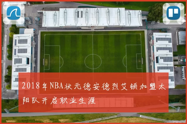 2018年NBA状元德安德烈艾顿加盟太阳队开启职业生涯