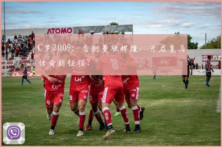 C罗2009：告别曼联辉煌，开启皇马传奇新征程？